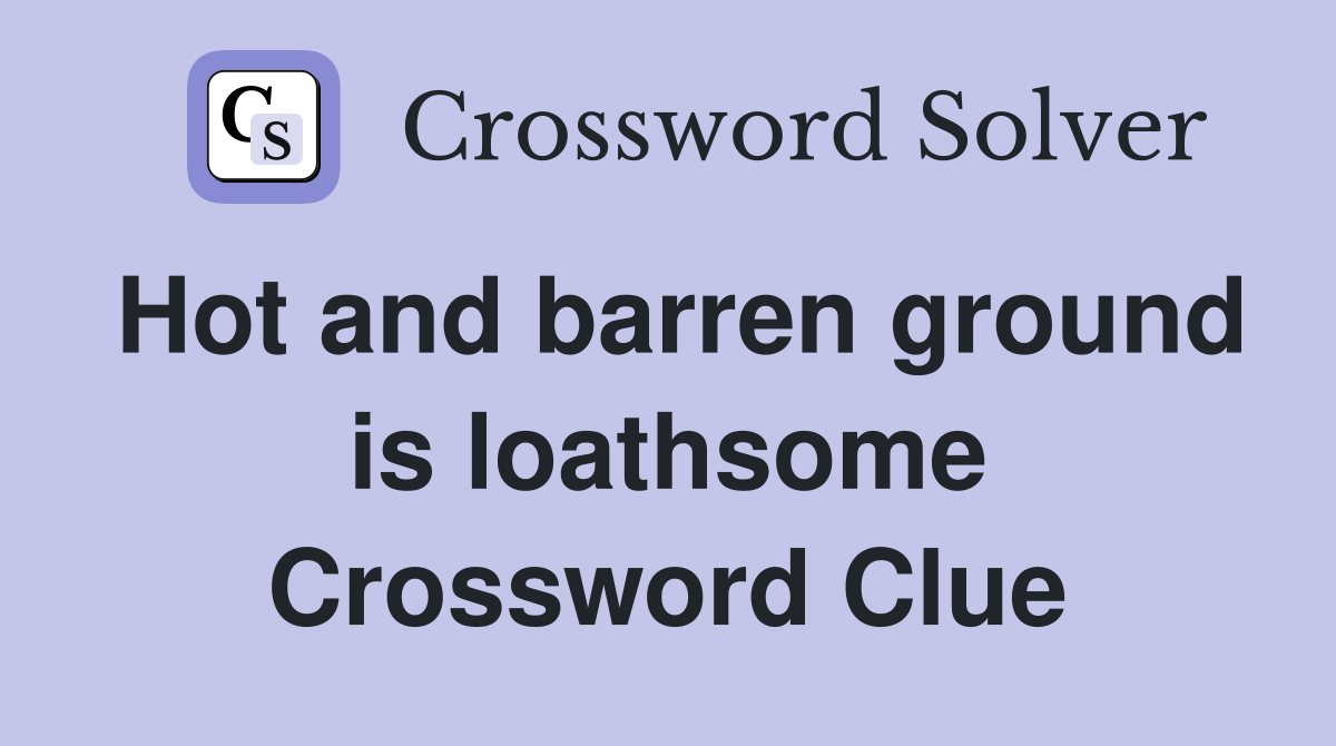 Hot and barren ground is loathsome Crossword Clue