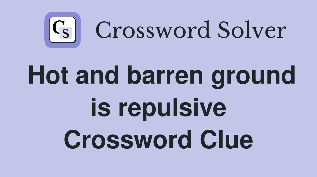 Hot and barren ground is repulsive Crossword Clue