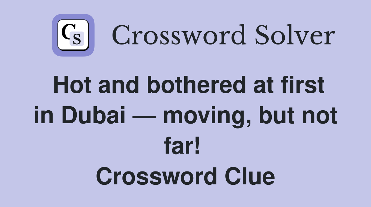 Hot and bothered at first in Dubai — moving, but not far!  Crossword Clue