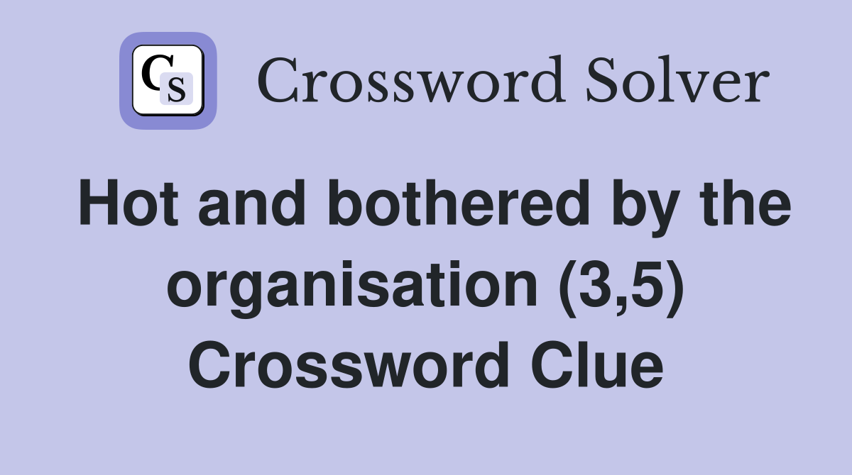 Hot and bothered by the organisation (3,5) Crossword Clue