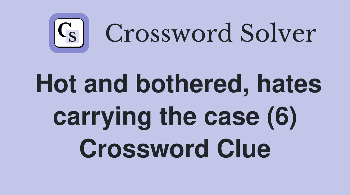 Hot and bothered, hates carrying the case (6) Crossword Clue