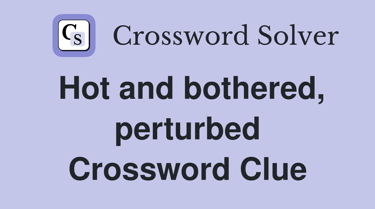 Hot and bothered, perturbed Crossword Clue