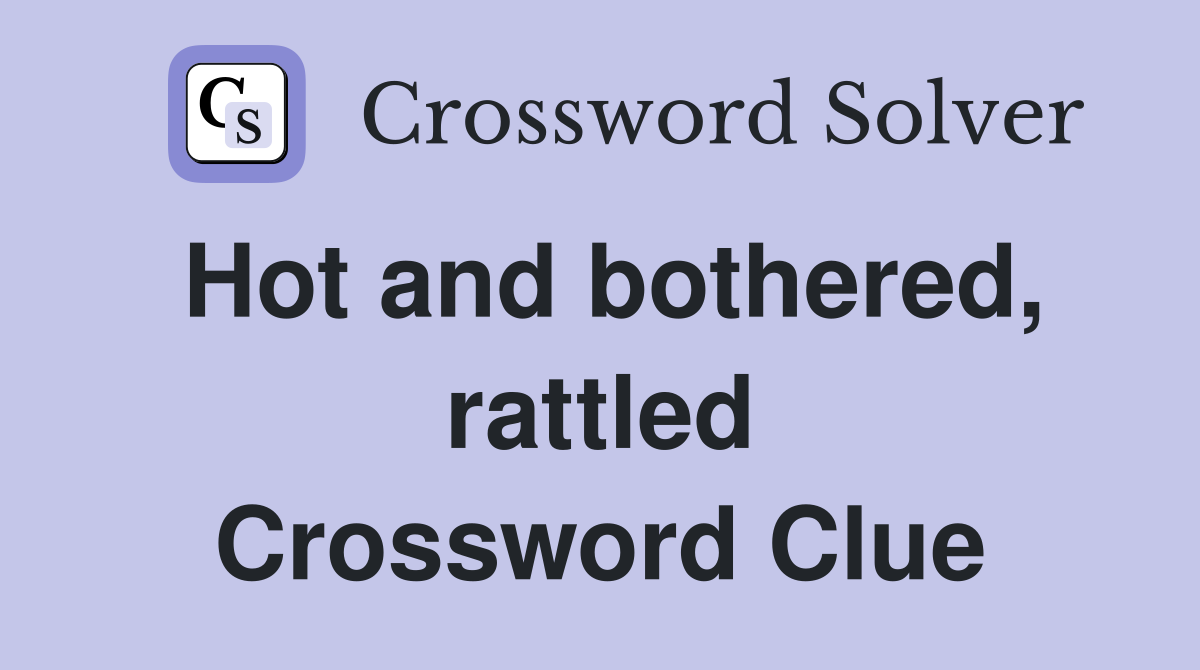 Hot and bothered, rattled Crossword Clue
