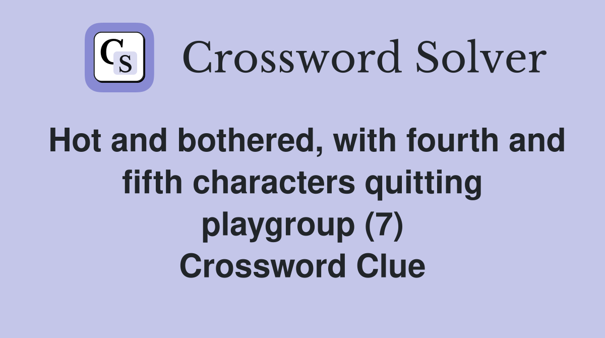 Hot and bothered, with fourth and fifth characters quitting playgroup (7) Crossword Clue