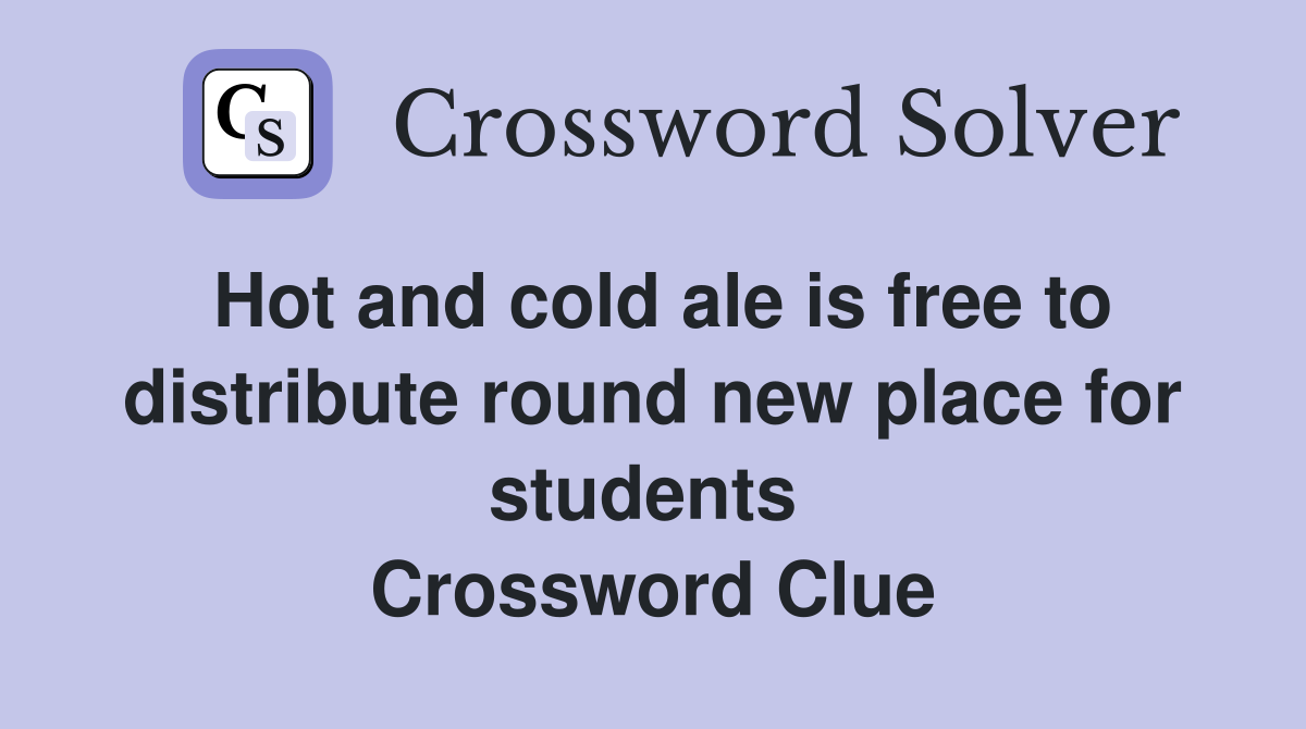 Hot and cold ale is free to distribute round new place for students  Crossword Clue
