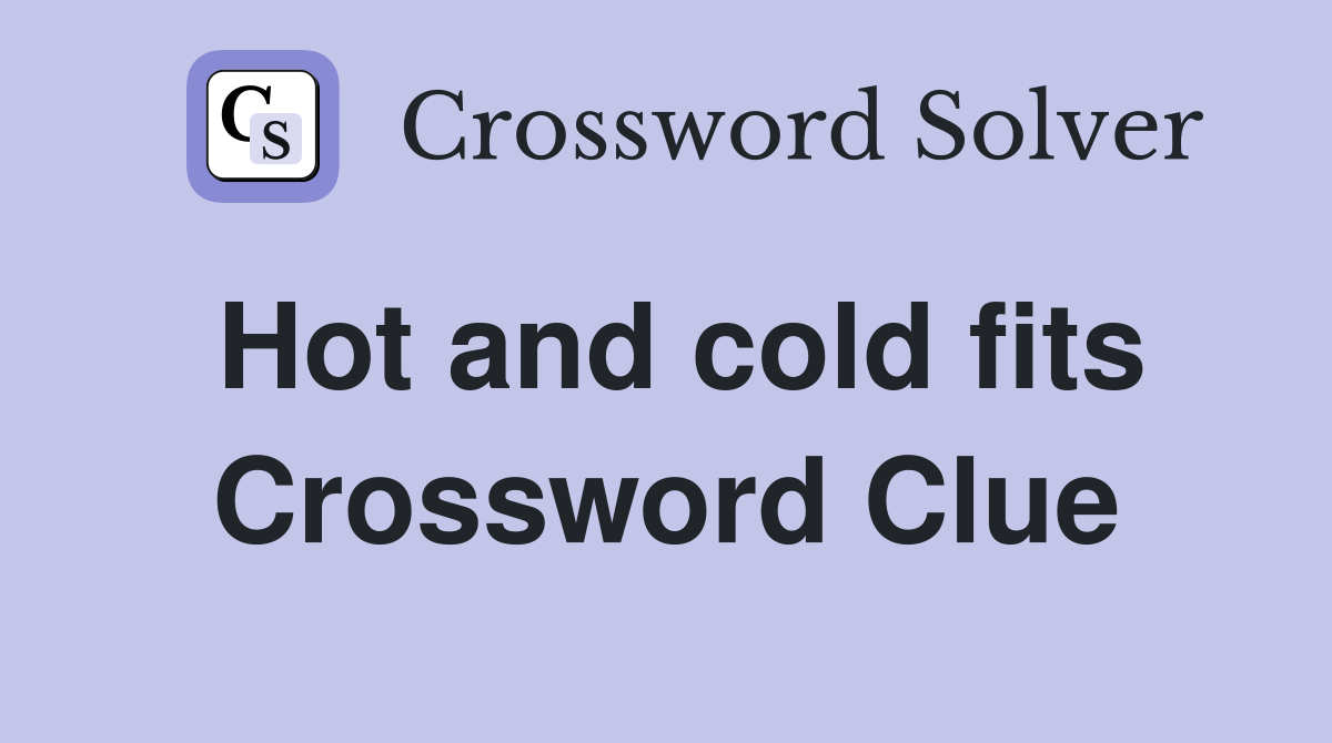 Hot and cold fits Crossword Clue