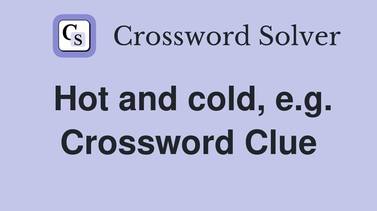 Hot and cold, e.g. Crossword Clue