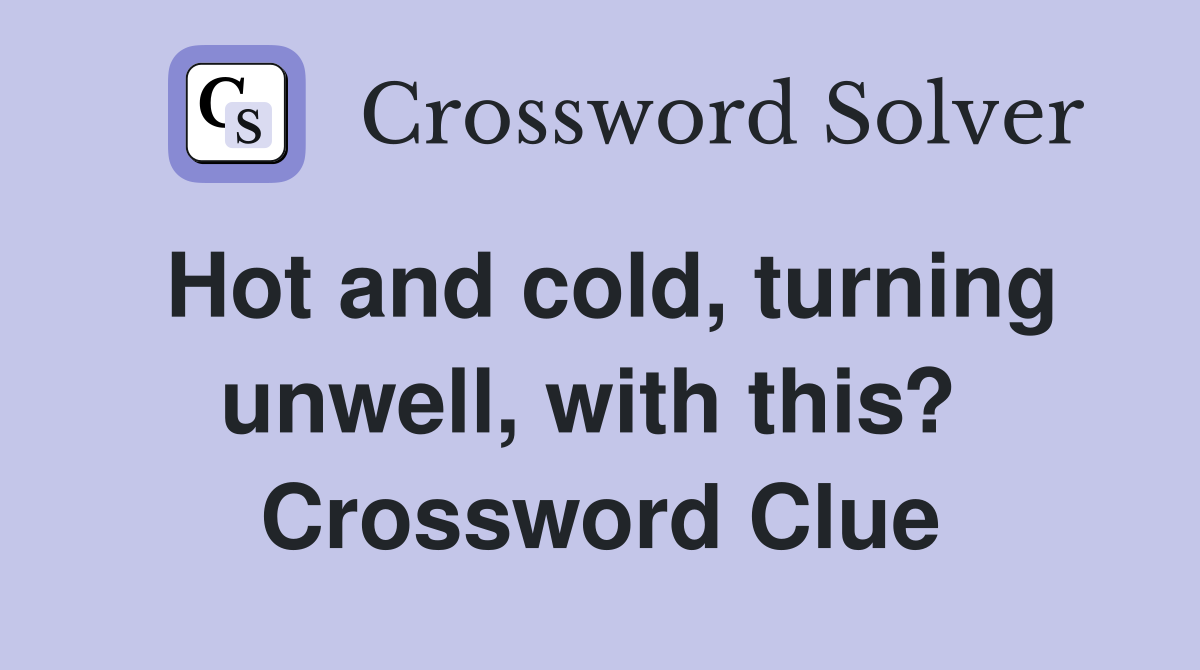 Hot and cold, turning unwell, with this?  Crossword Clue