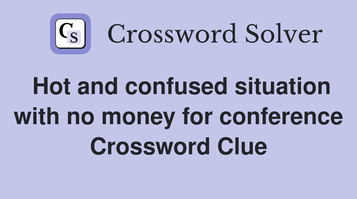 Hot and confused situation with no money for conference Crossword Clue