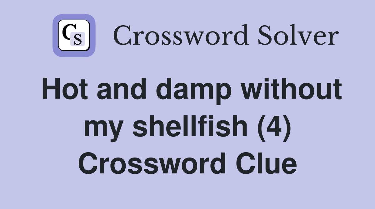 Hot and damp without my shellfish (4) Crossword Clue