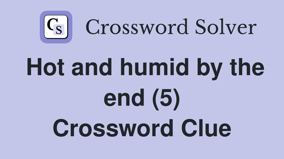 Hot and humid by the end (5) Crossword Clue