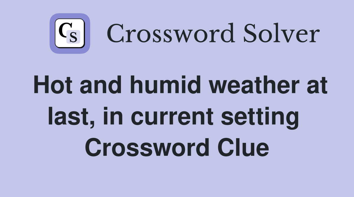 Hot and humid weather at last, in current setting  Crossword Clue