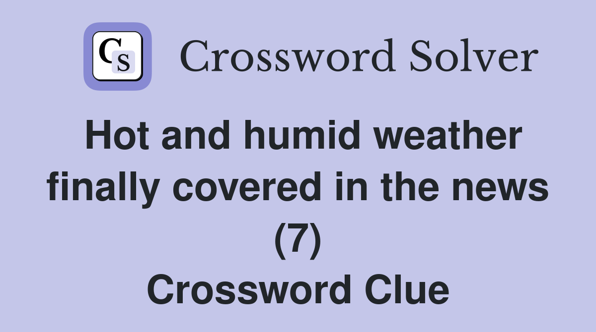 Hot and humid weather finally covered in the news (7) Crossword Clue