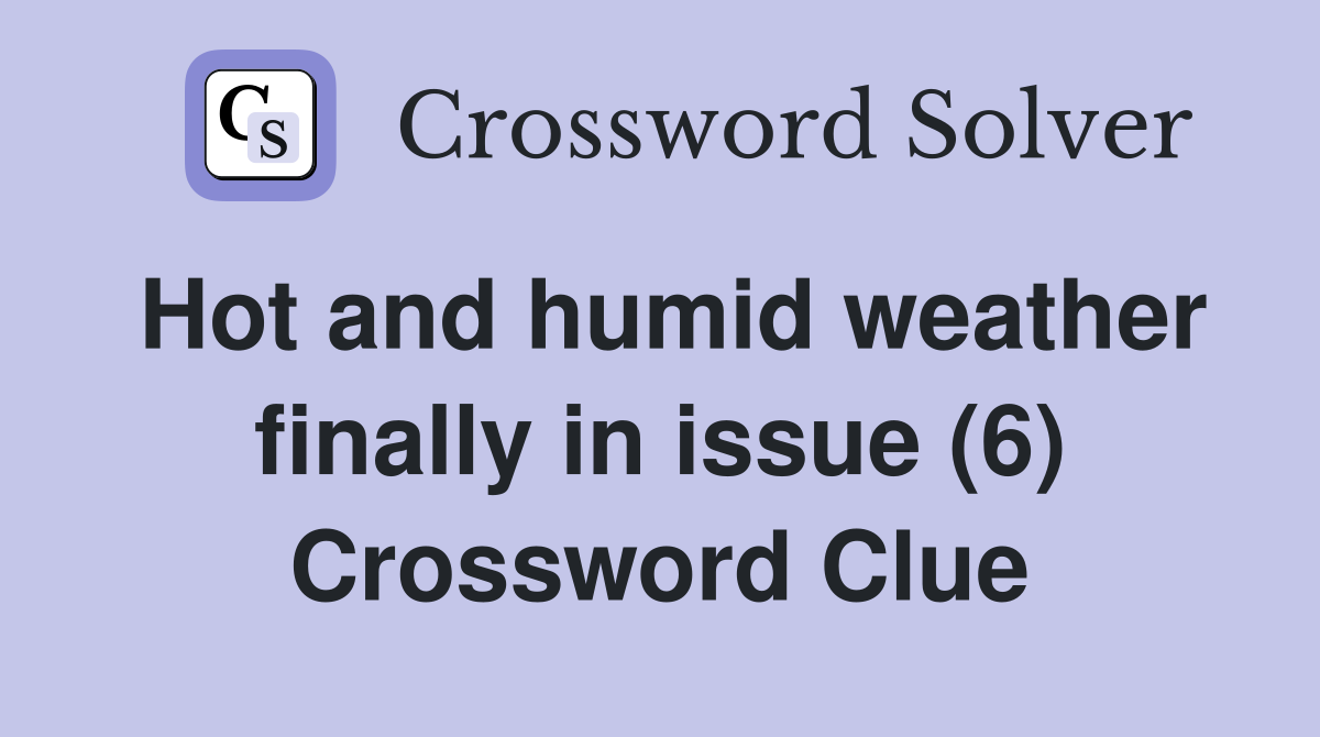 Hot and humid weather finally in issue (6) Crossword Clue