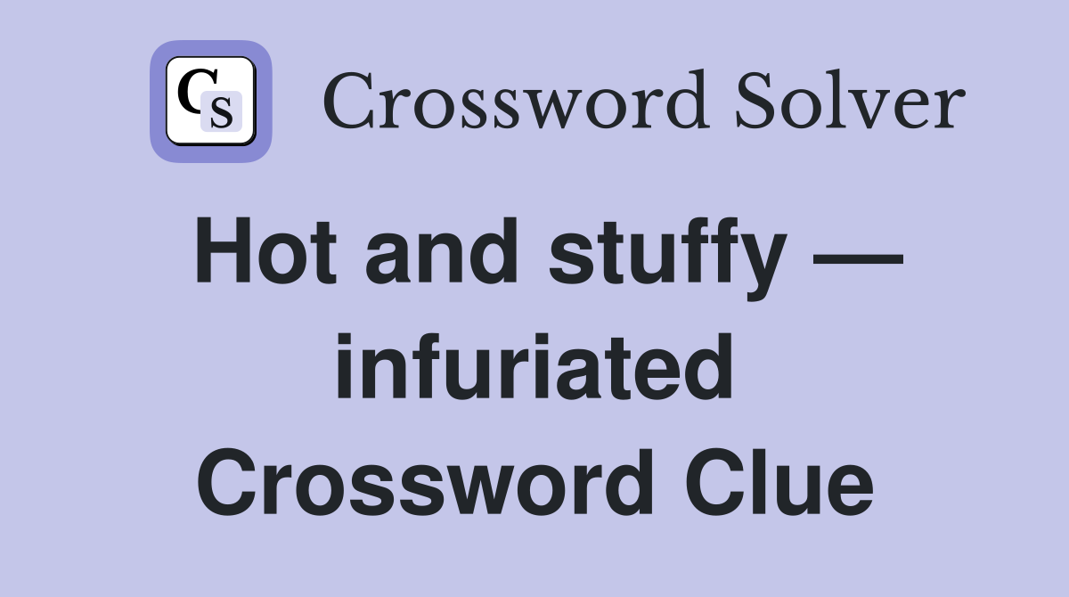 Hot and stuffy — infuriated Crossword Clue