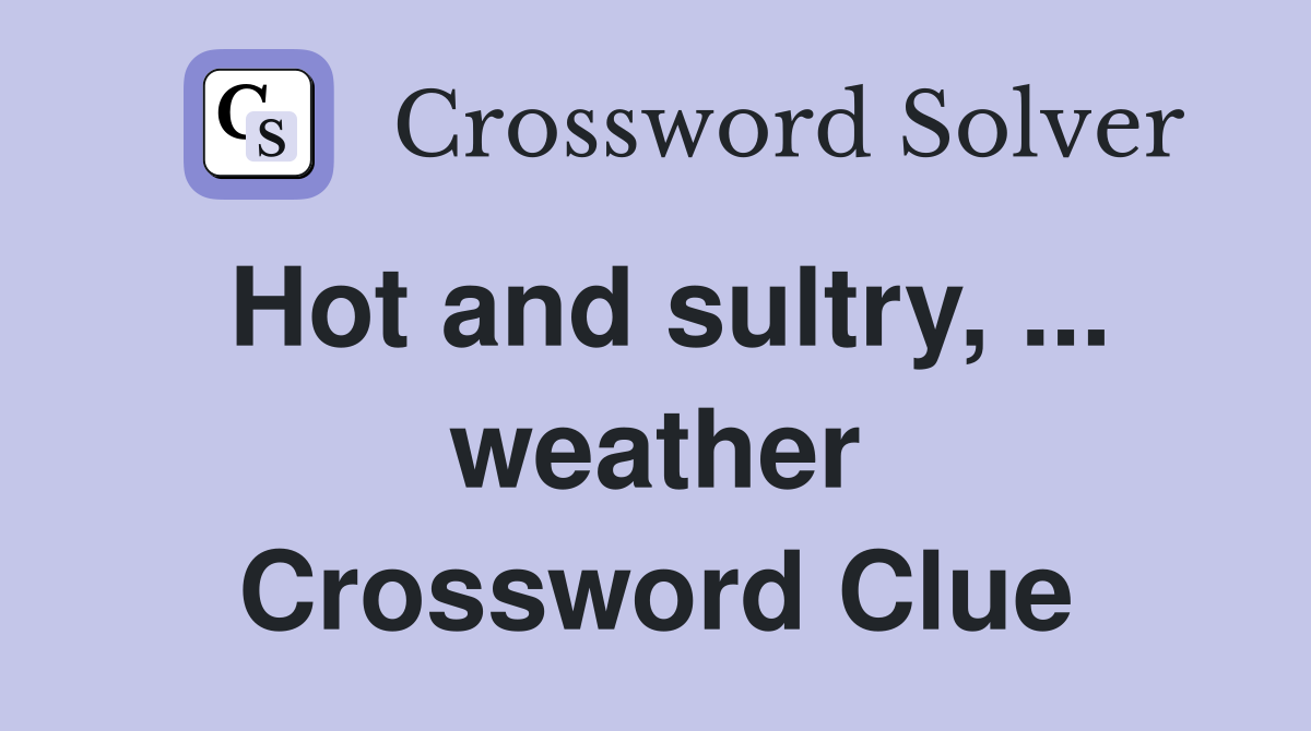 Hot and sultry, ... weather Crossword Clue