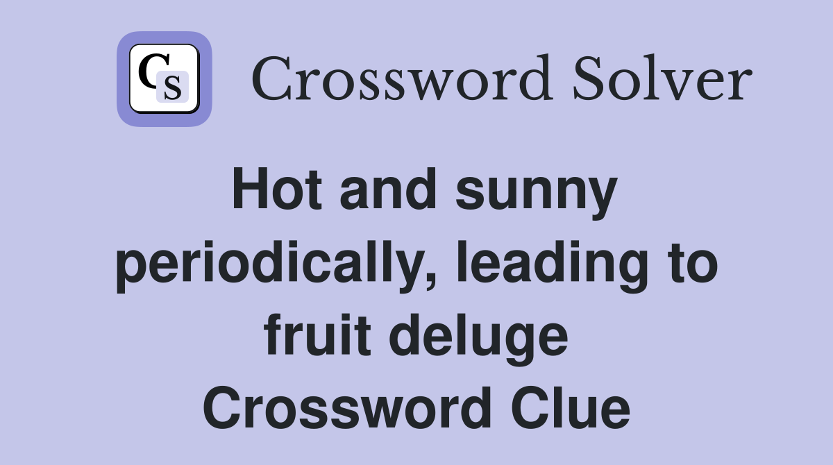 Hot and sunny periodically, leading to fruit deluge Crossword Clue