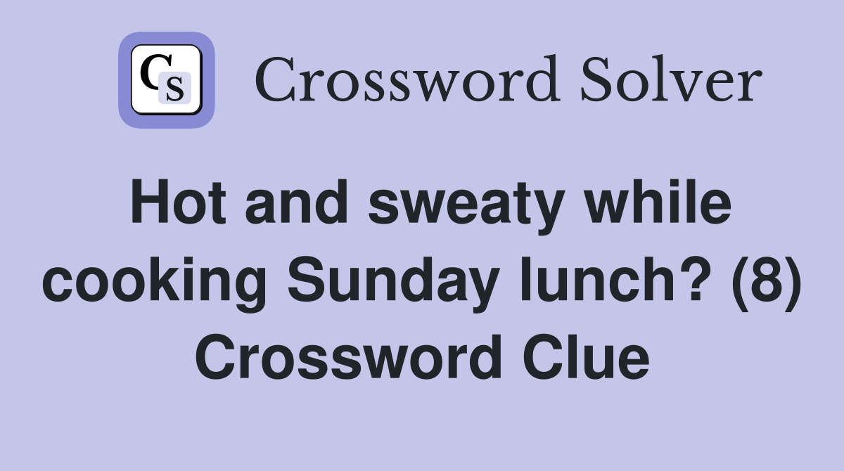 Hot and sweaty while cooking Sunday lunch? (8) Crossword Clue