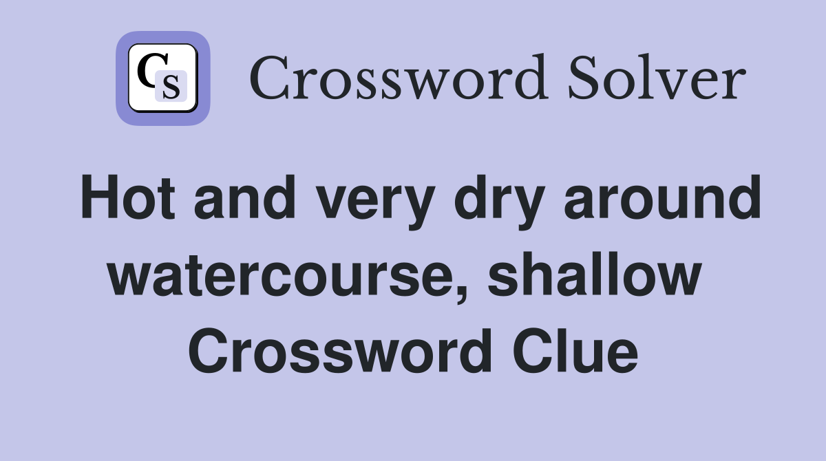Hot and very dry around watercourse, shallow  Crossword Clue