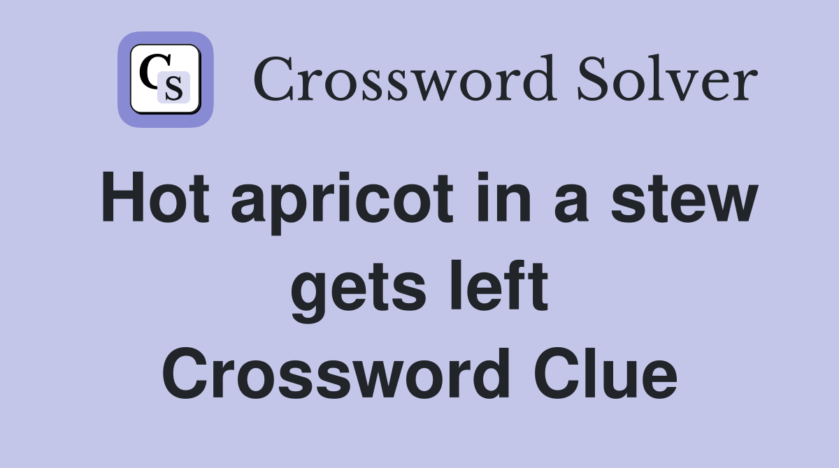 Hot apricot in a stew gets left Crossword Clue
