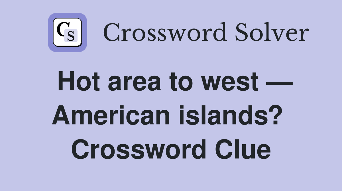 Hot area to west — American islands?  Crossword Clue