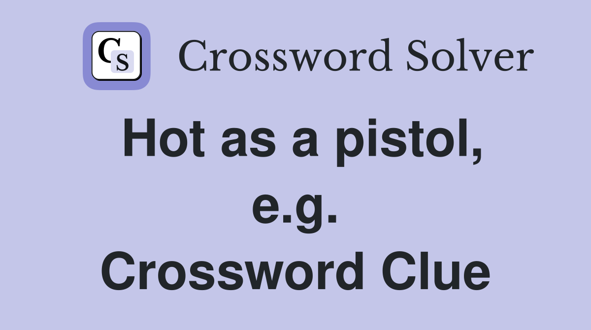 Hot as a pistol, e.g. Crossword Clue