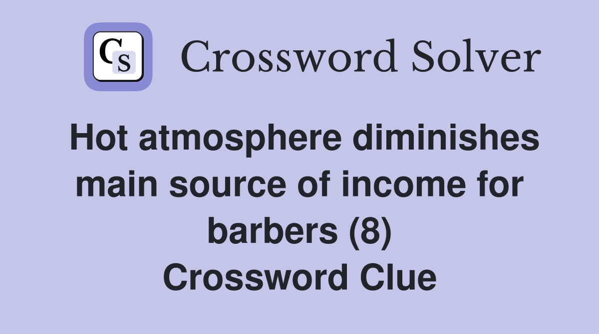 Hot atmosphere diminishes main source of income for barbers (8) Crossword Clue
