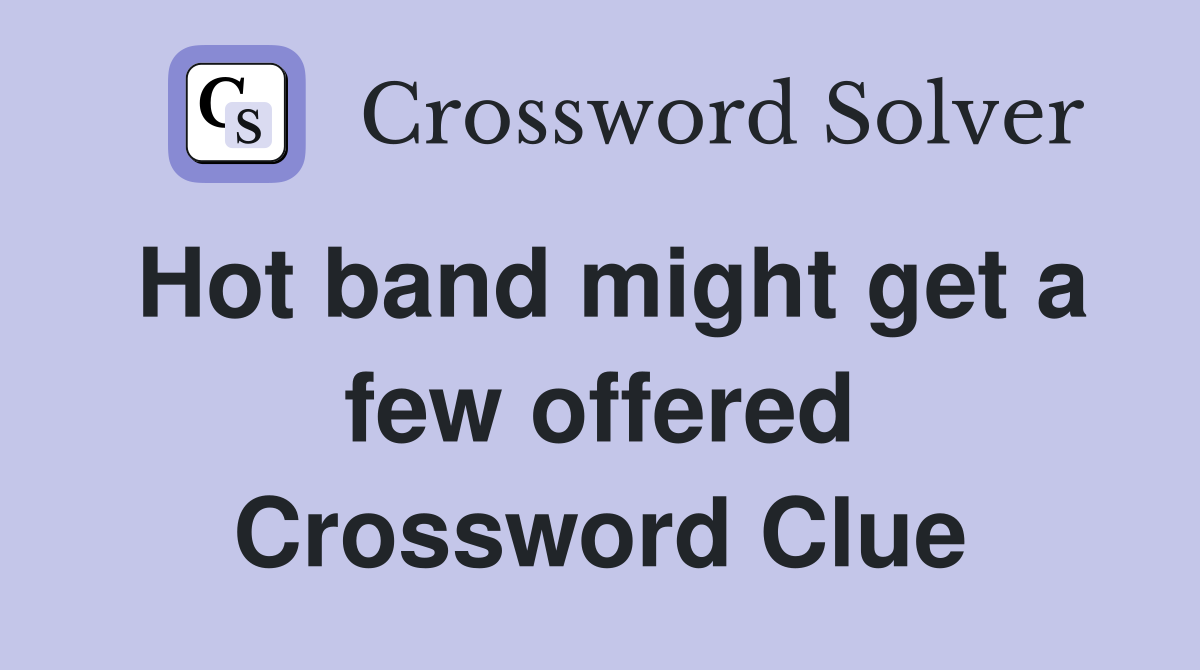 Hot band might get a few offered Crossword Clue