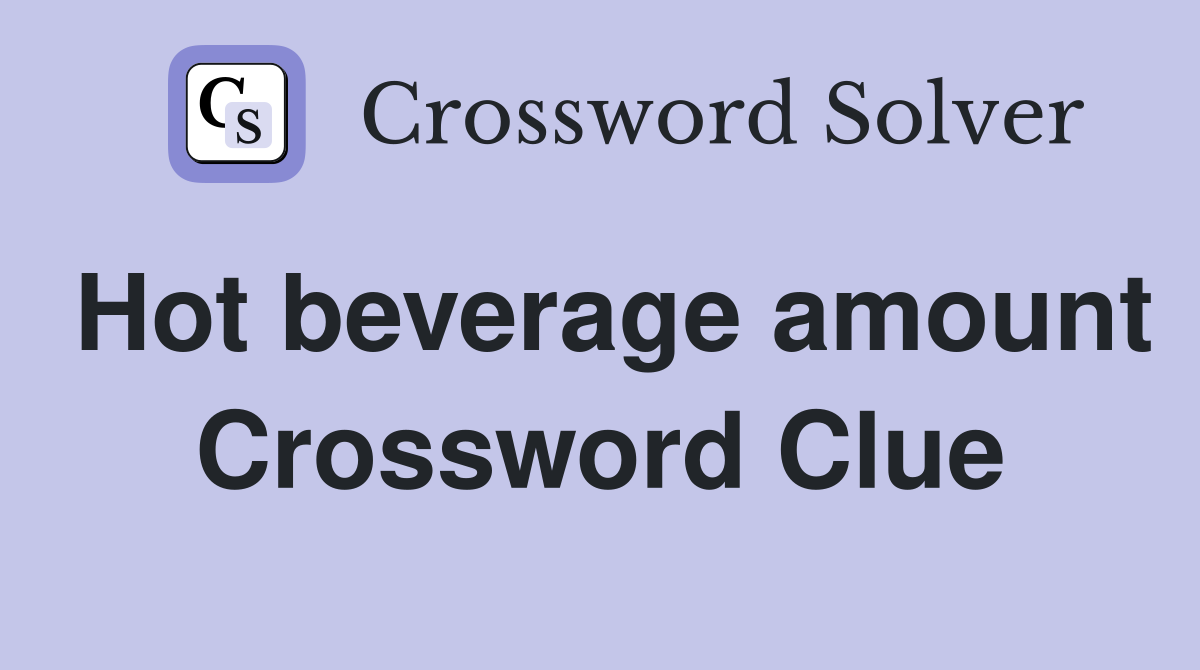 Hot beverage amount Crossword Clue