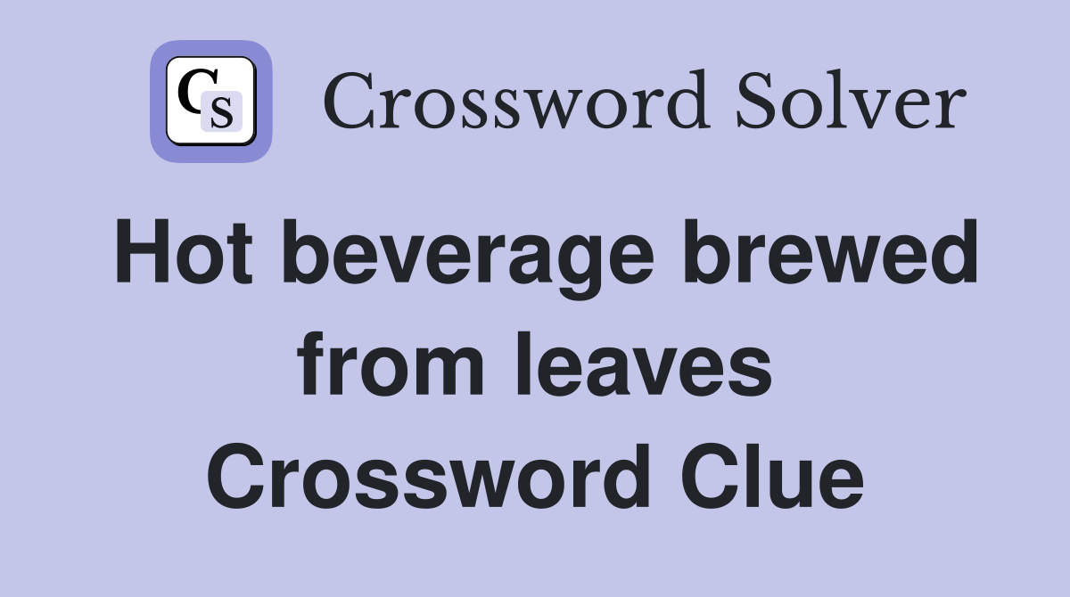 Hot beverage brewed from leaves Crossword Clue