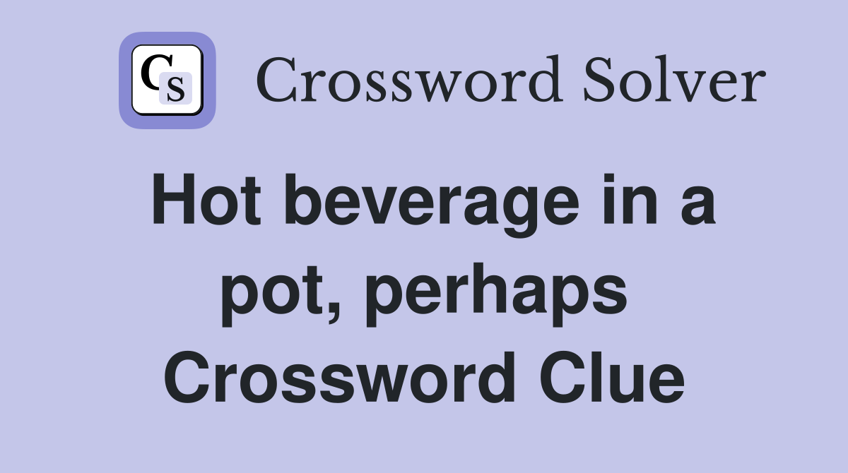 Hot beverage in a pot, perhaps Crossword Clue