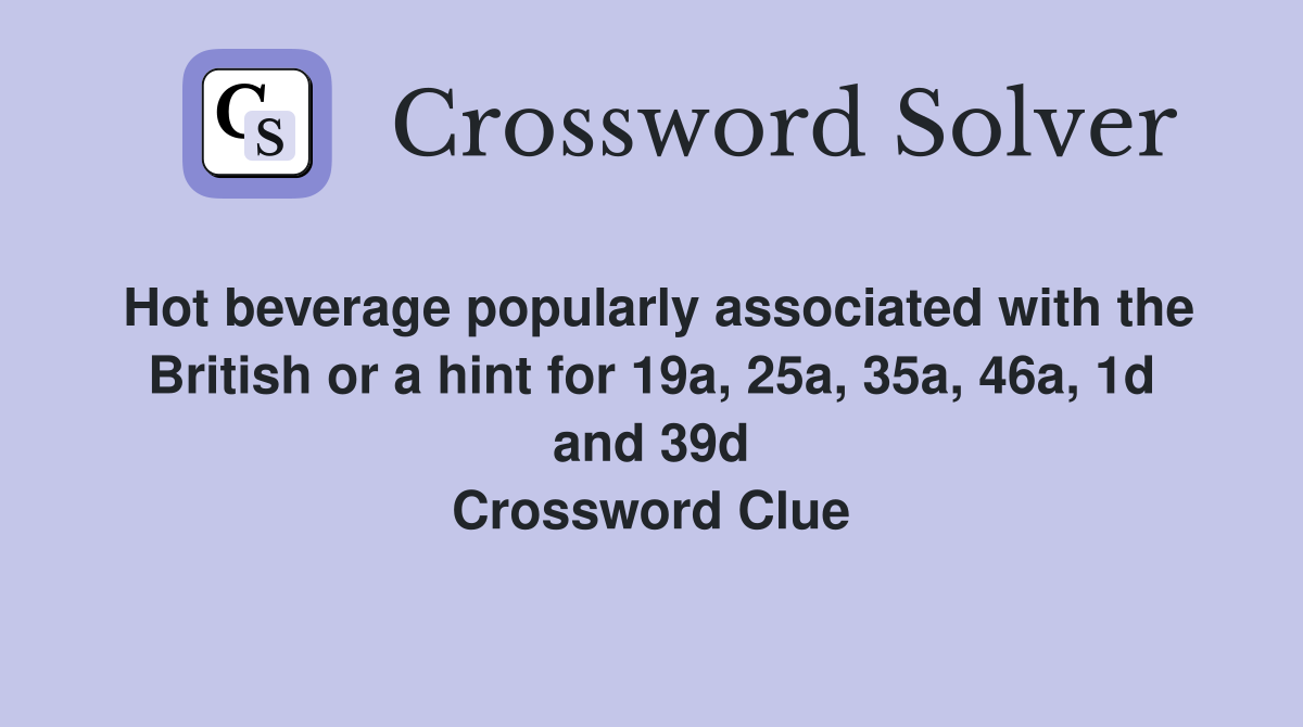 Hot beverage popularly associated with the British or a hint for 19a, 25a, 35a, 46a, 1d and 39d Crossword Clue