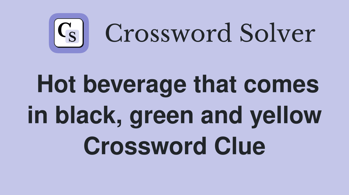 Hot beverage that comes in black, green and yellow Crossword Clue