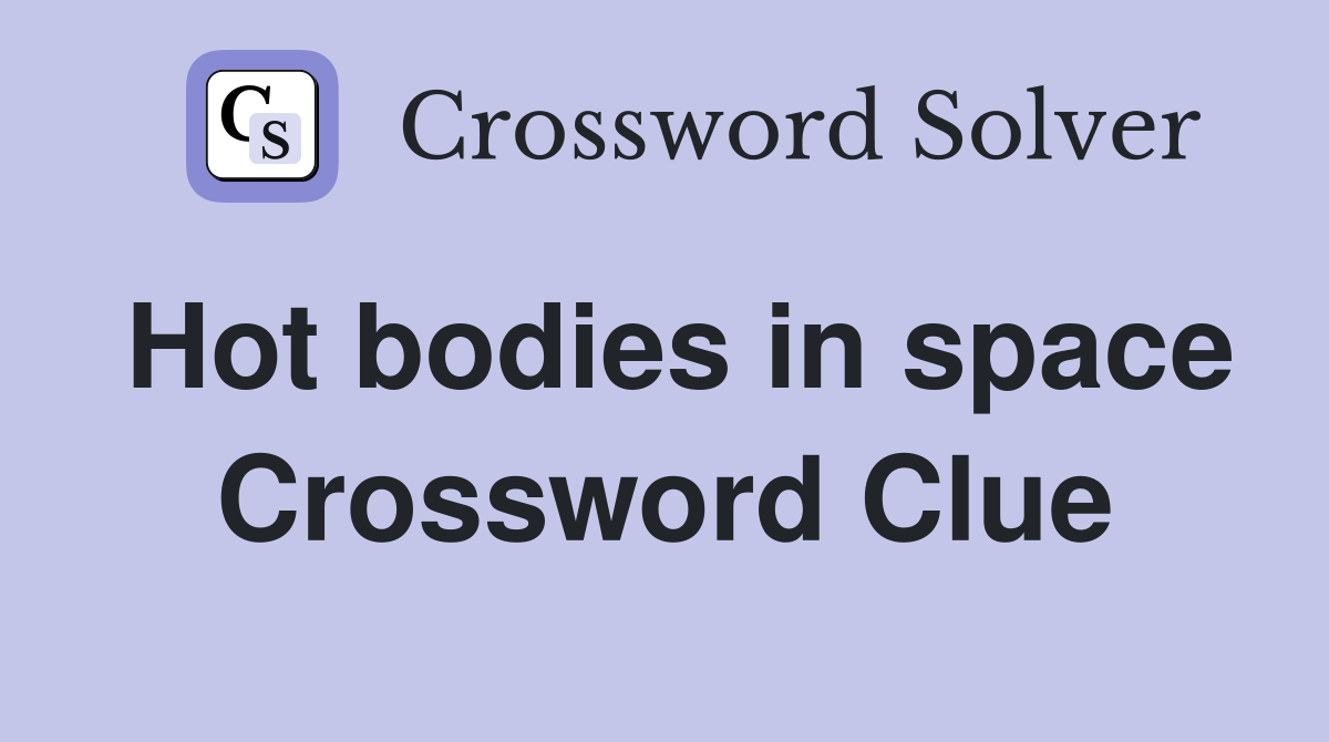 Hot bodies in space Crossword Clue