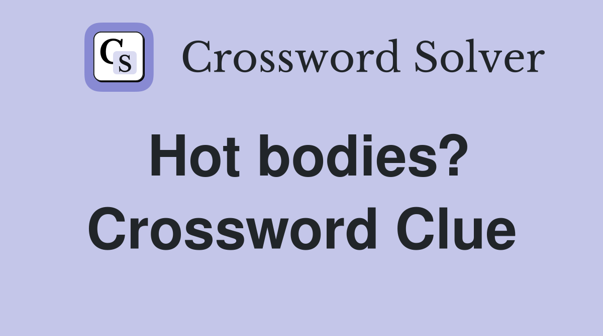 Hot bodies? Crossword Clue