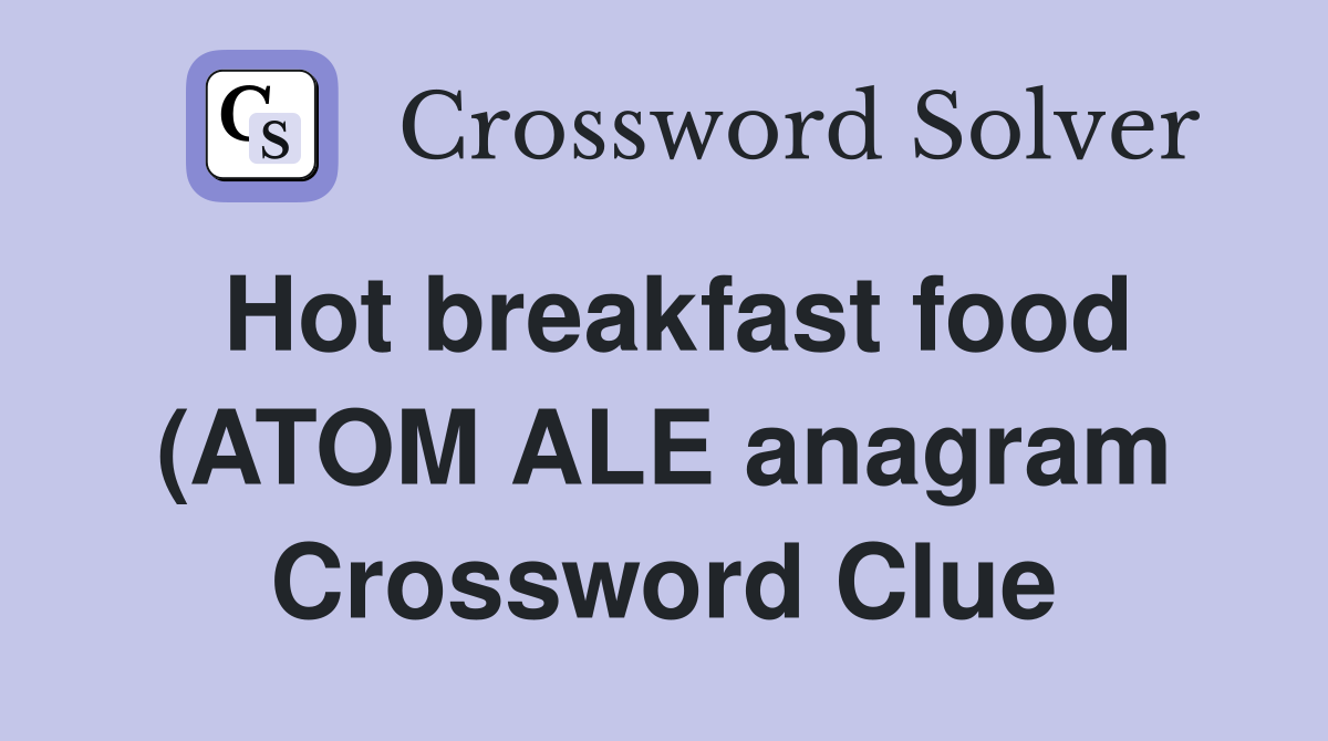Hot breakfast food (ATOM ALE anagram) (7) Crossword Clue Answers Hot breakfast food (ATOM ALE anagram) (7) Crossword Clue Answers