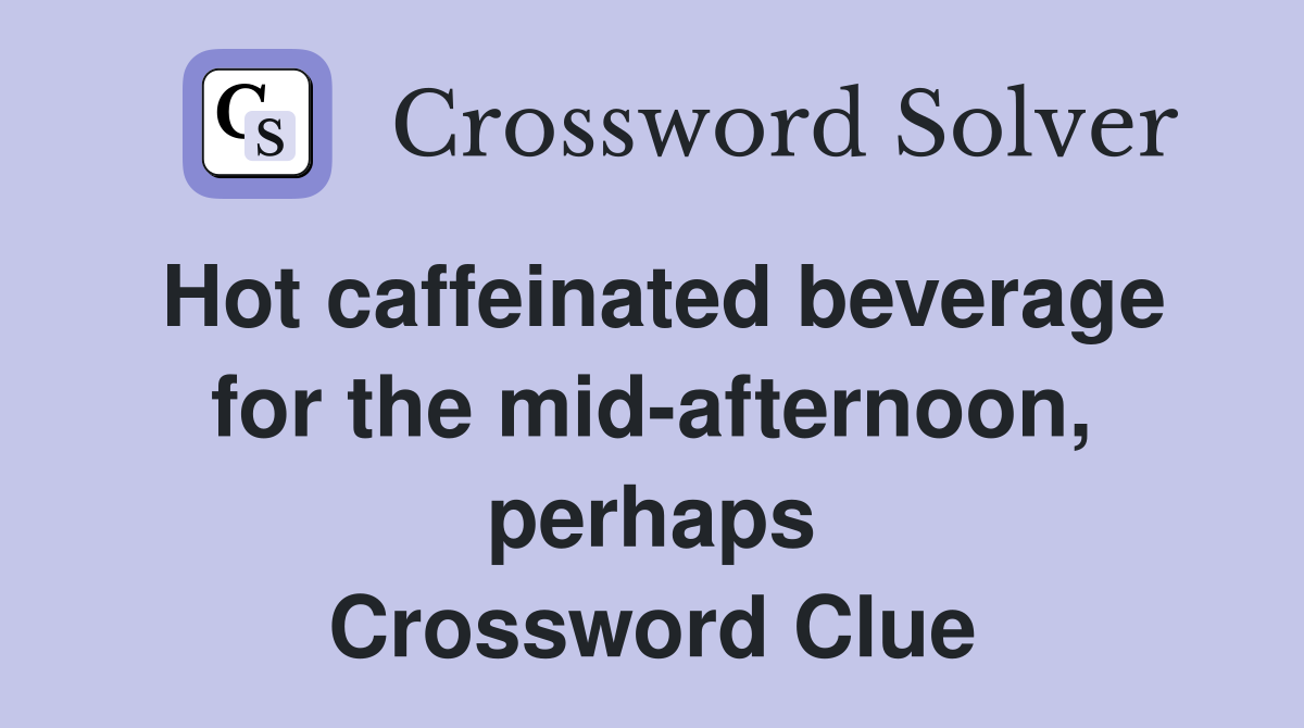 Hot caffeinated beverage for the mid-afternoon, perhaps Crossword Clue