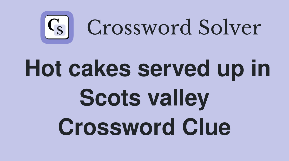 Hot cakes served up in Scots valley Crossword Clue