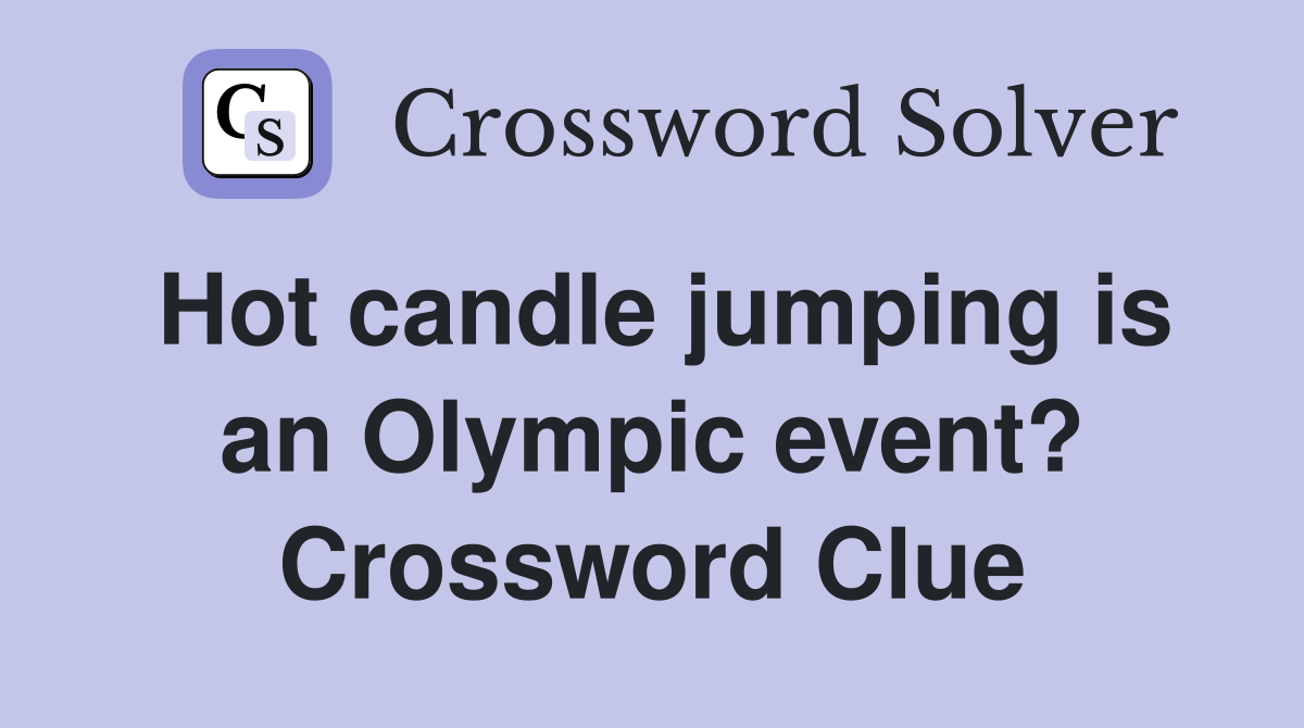 Hot candle jumping is an Olympic event? Crossword Clue