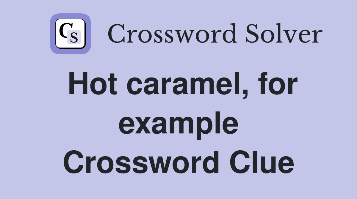 Hot caramel, for example Crossword Clue