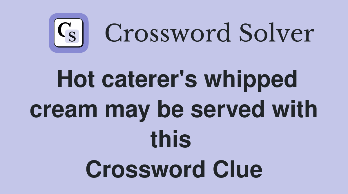 Hot caterer's whipped cream may be served with this  Crossword Clue