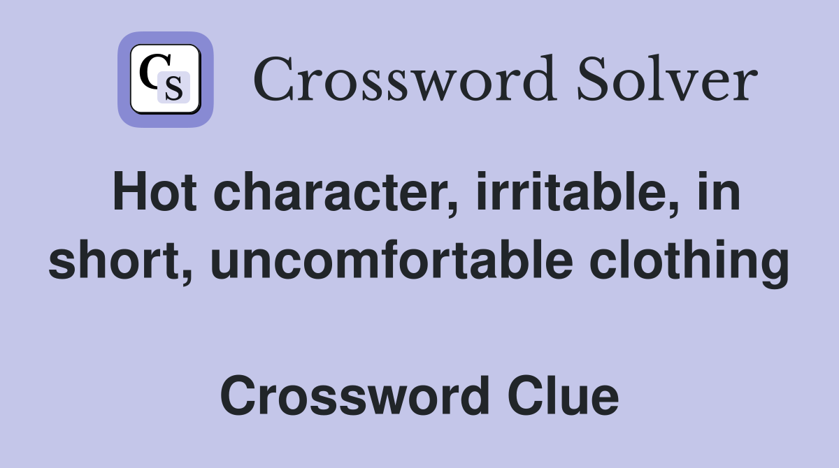 Hot character, irritable, in short, uncomfortable clothing  Crossword Clue