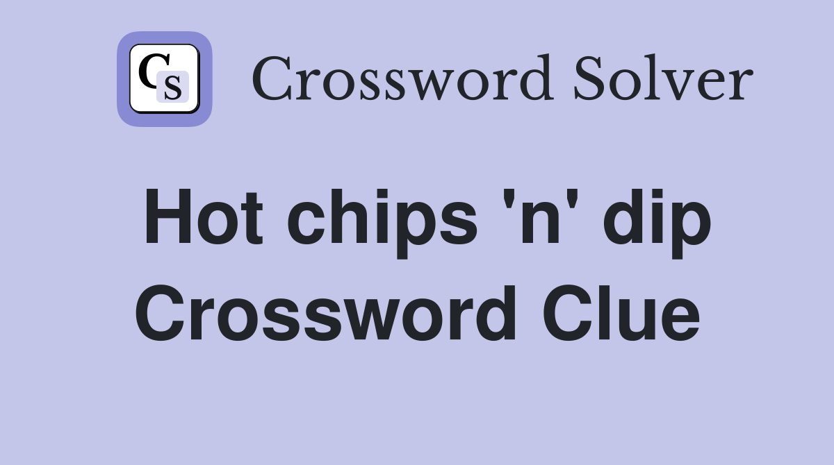 Hot chips 'n' dip Crossword Clue