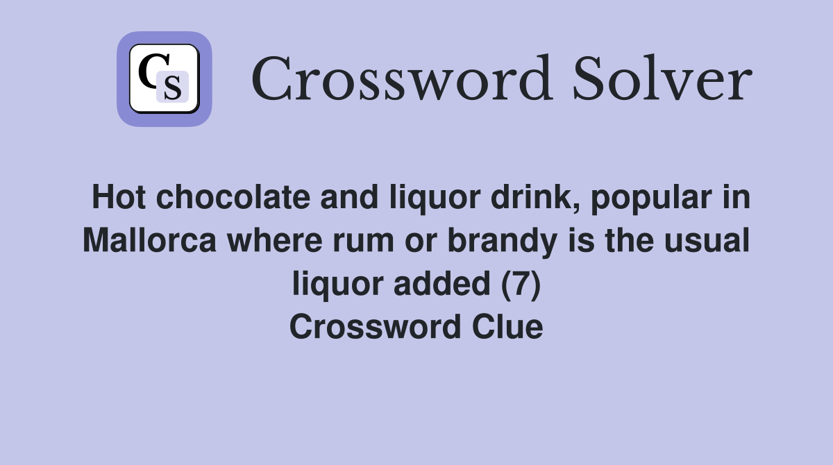 Hot chocolate and liquor drink, popular in Mallorca where rum or brandy is the usual liquor added (7) Crossword Clue