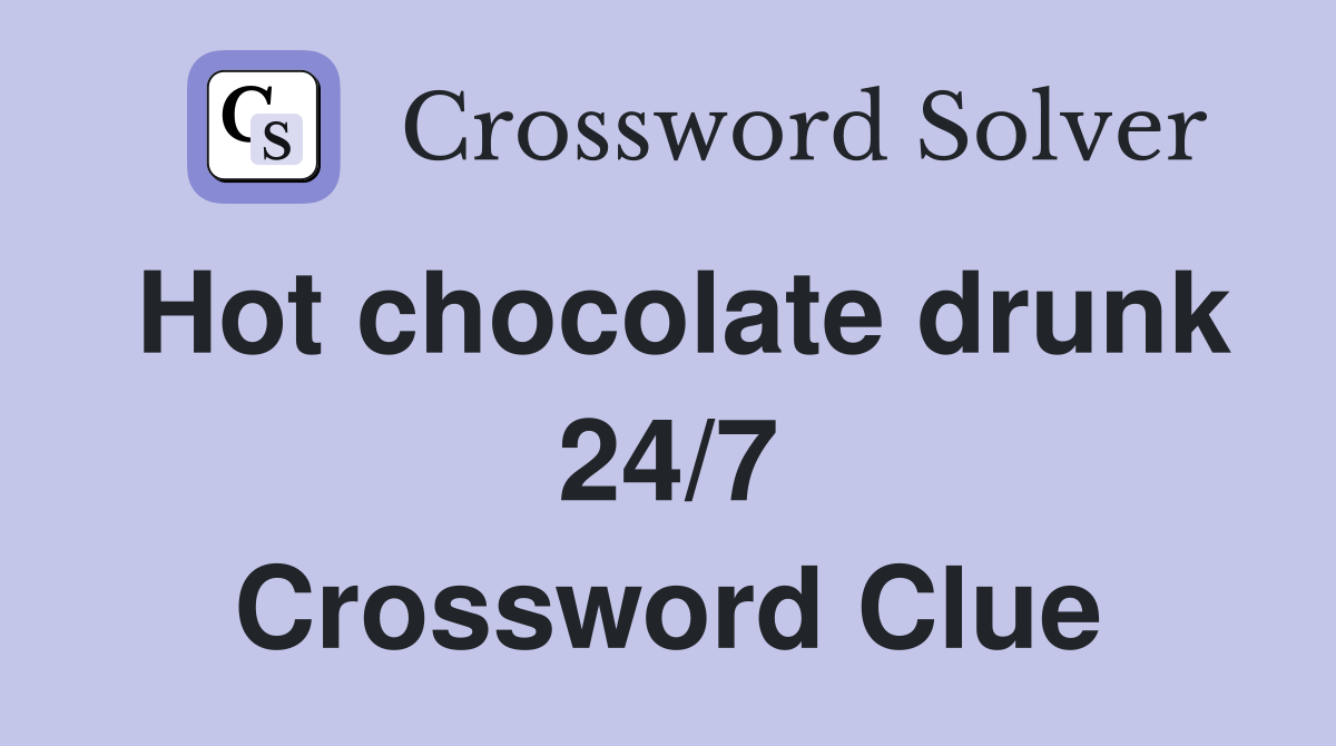 Hot chocolate drunk 24/7 Crossword Clue