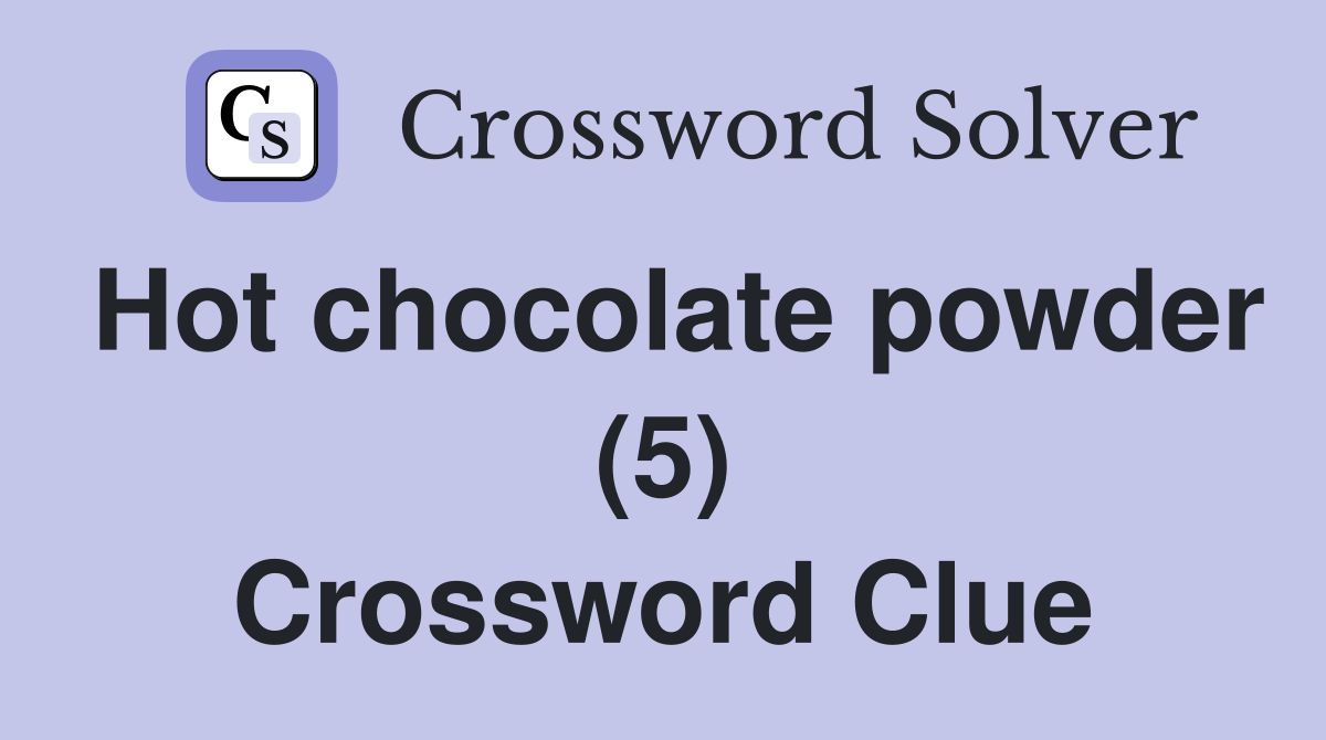 Hot chocolate powder (5) Crossword Clue