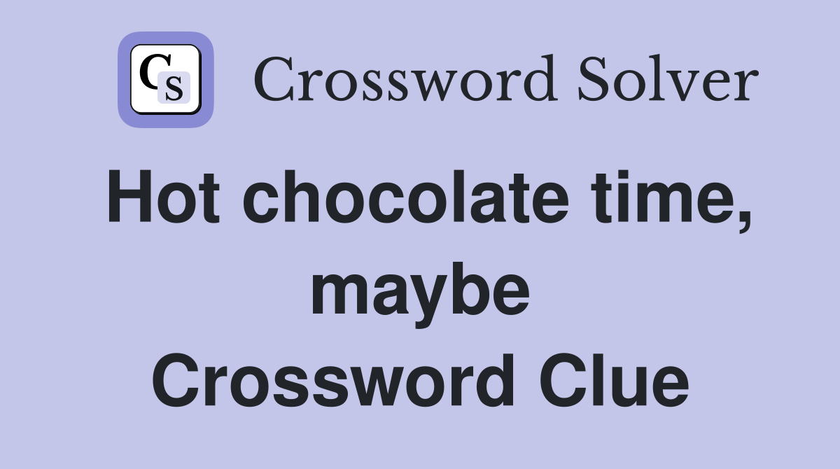 Hot chocolate time, maybe Crossword Clue