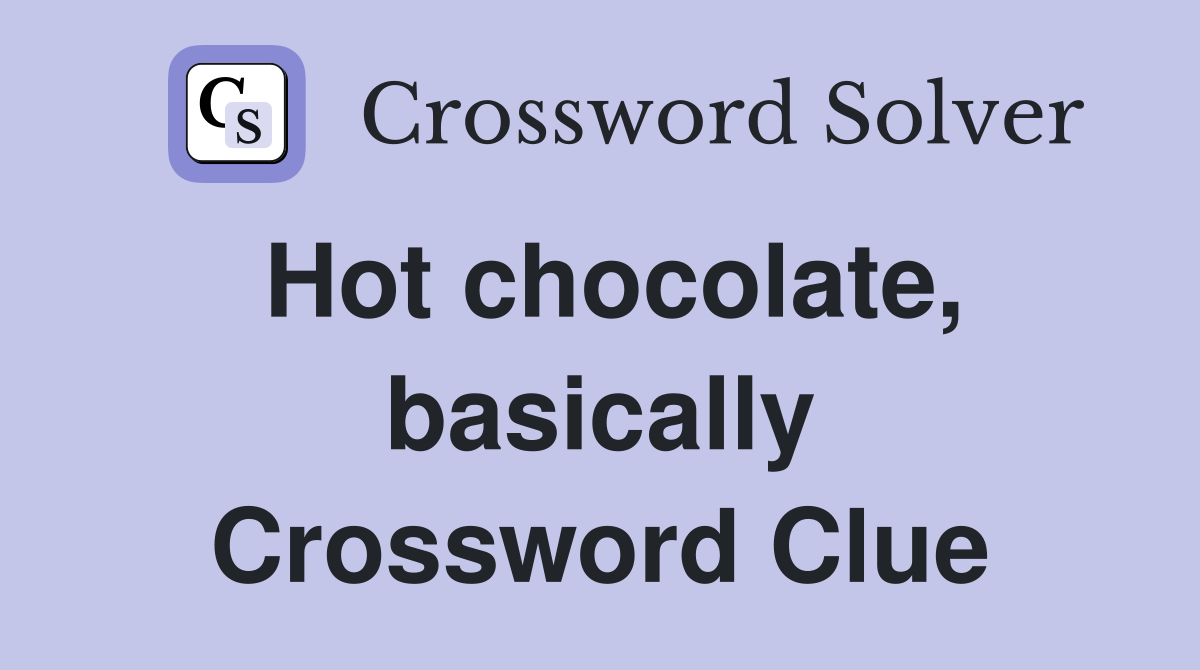 Hot chocolate, basically Crossword Clue