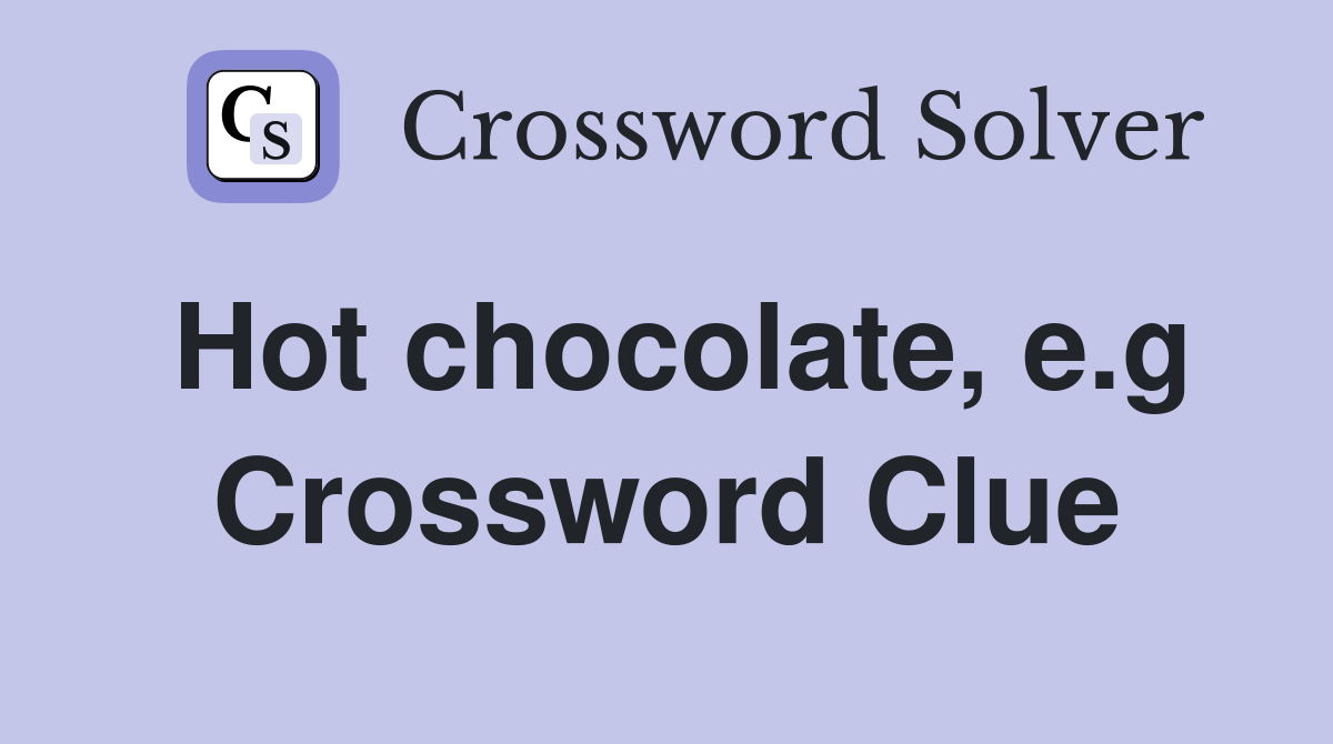 Hot chocolate, e.g Crossword Clue