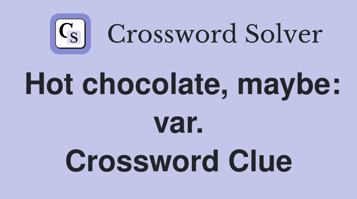 Hot chocolate, maybe: var. Crossword Clue